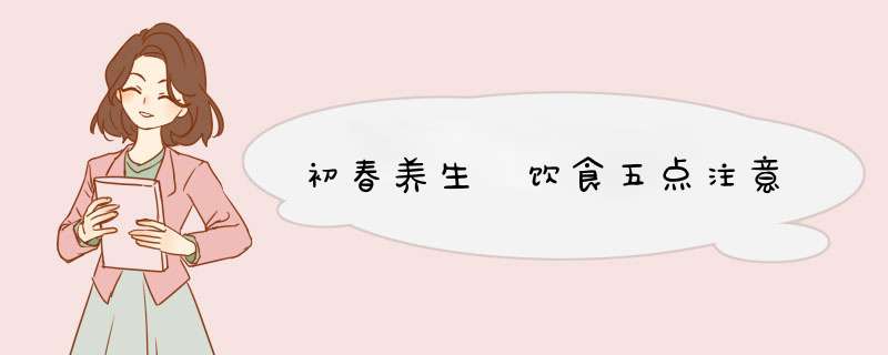初春养生　饮食五点注意